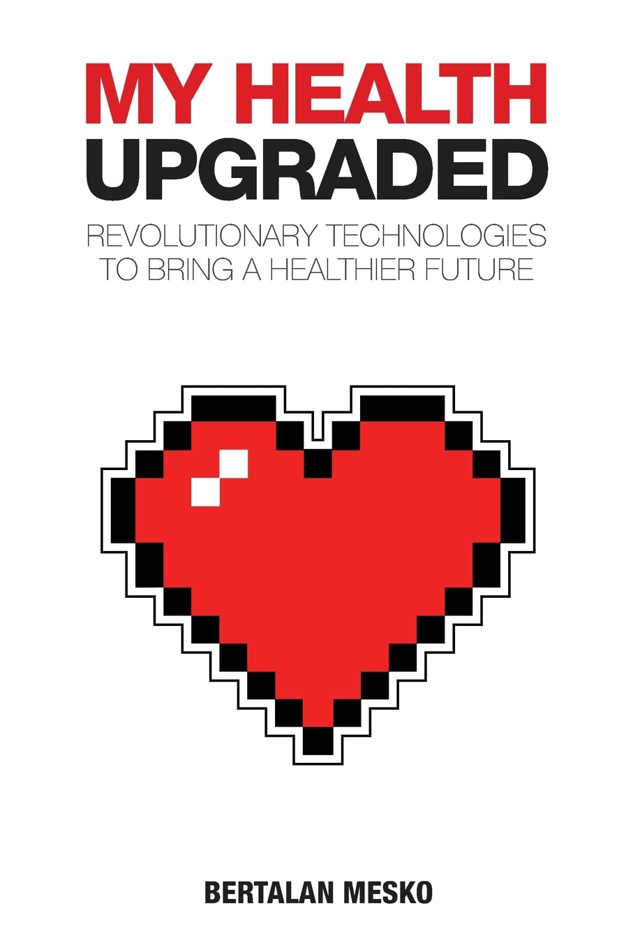 My Health: Upgraded: Revolutionary Technologies To Bring A Healthier Future Health, Nutrition & Fitness