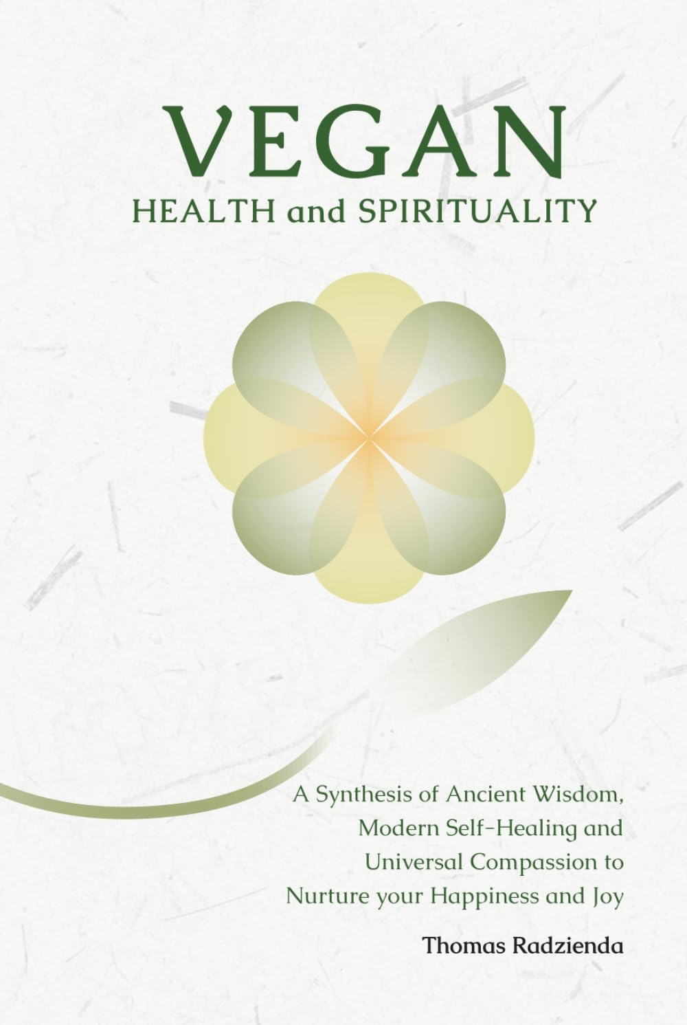 Vegan Health and Spirituality: A Synthesis of Ancient Wisdom, Modern Self-Healing and Universal Compassion to Nurture your Happiness and Joy Health, Nutrition & Fitness