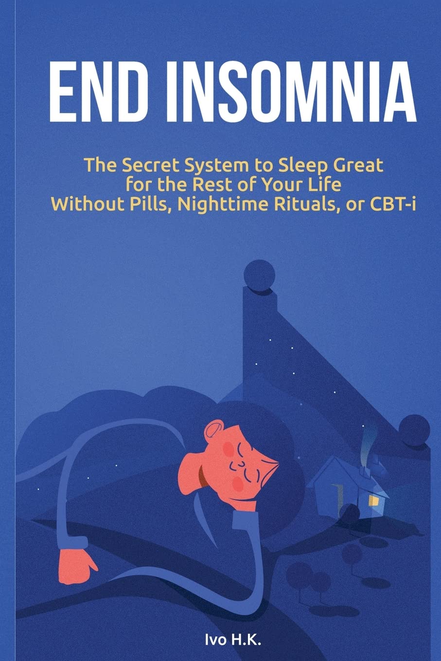 End Insomnia: The Secret System to Sleep Great for The Rest of Your Life Without Pills, Nighttime Rituals, or CBT-i Medicine