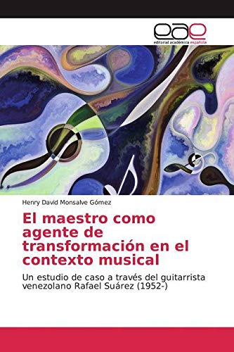 El maestro como agente de transformación en el contexto musical: Un estudio de caso a través del guitarrista venezolano Rafael Suárez (1952-) Arts & Music