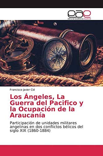 Los Ángeles, La Guerra del Pacifico y la Ocupación de la Araucanía: Participación de unidades militares angelinas en dos conflictos bélicos del siglo XIX (1860-1884) Politics & History