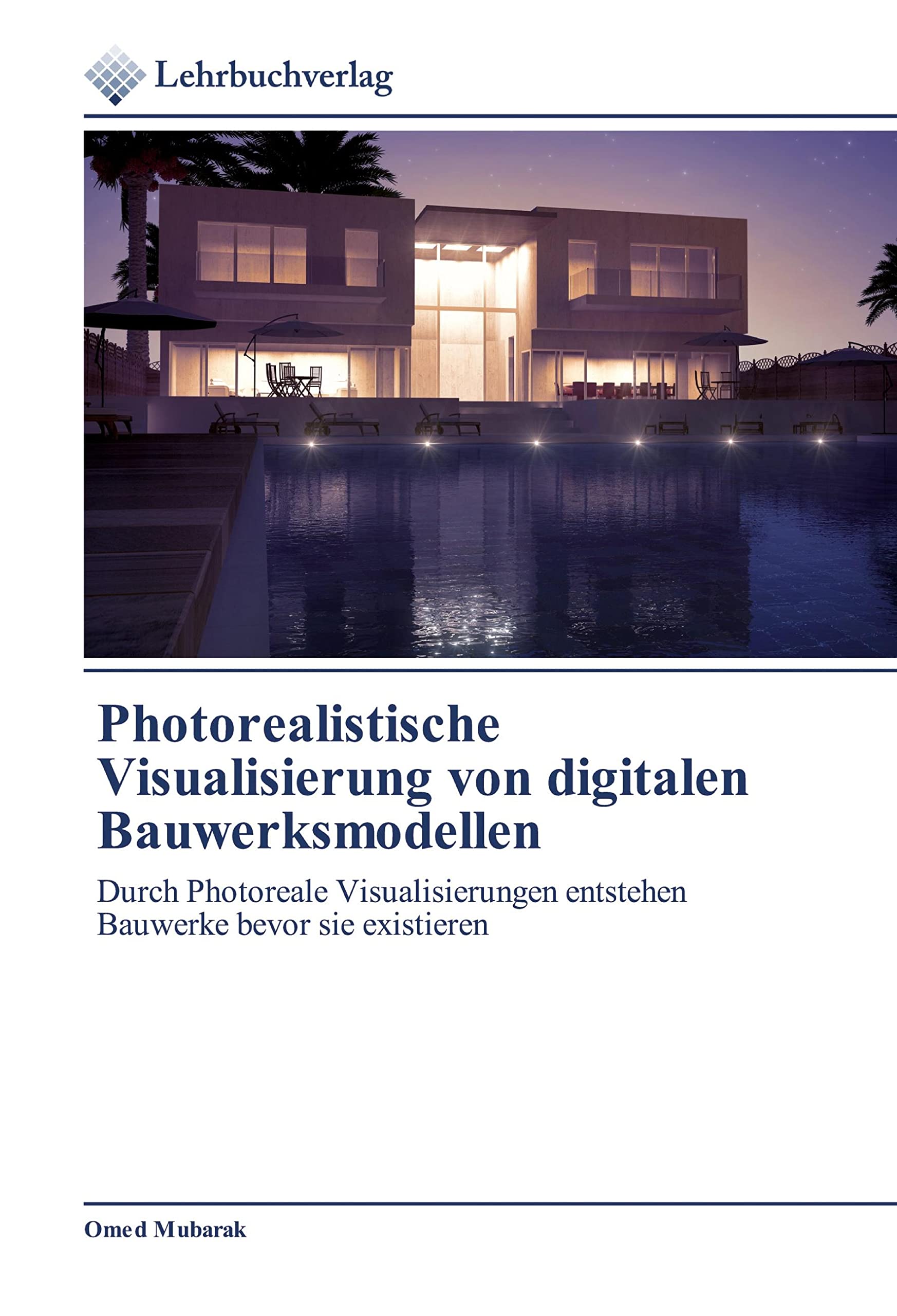 Photorealistische Visualisierung von digitalen Bauwerksmodellen: Durch Photoreale Visualisierungen entstehen Bauwerke bevor sie existieren Media & Communication