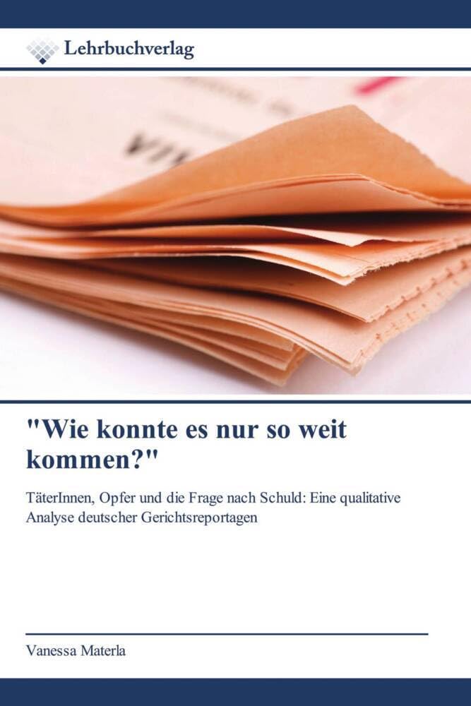 "Wie konnte es nur so weit kommen?": TäterInnen, Opfer und die Frage nach Schuld: Eine qualitative Analyse deutscher Gerichtsreportagen Law
