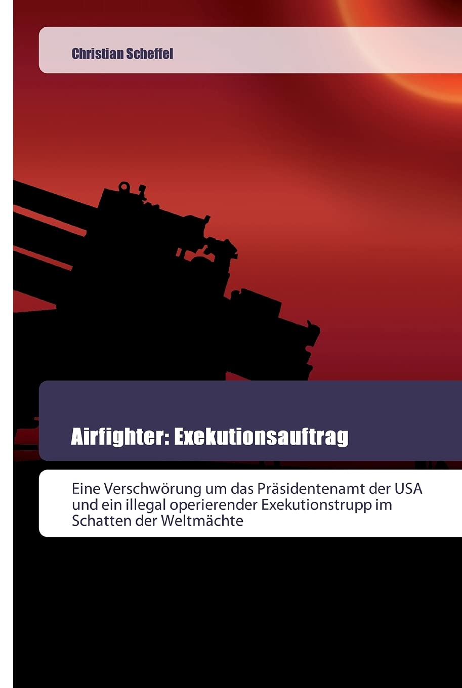 Airfighter: Exekutionsauftrag: Eine Verschwörung um das Präsidentenamt der USA und ein illegal operierender Exekutionstrupp im Schatten der Weltmächte Film, Art & Culture