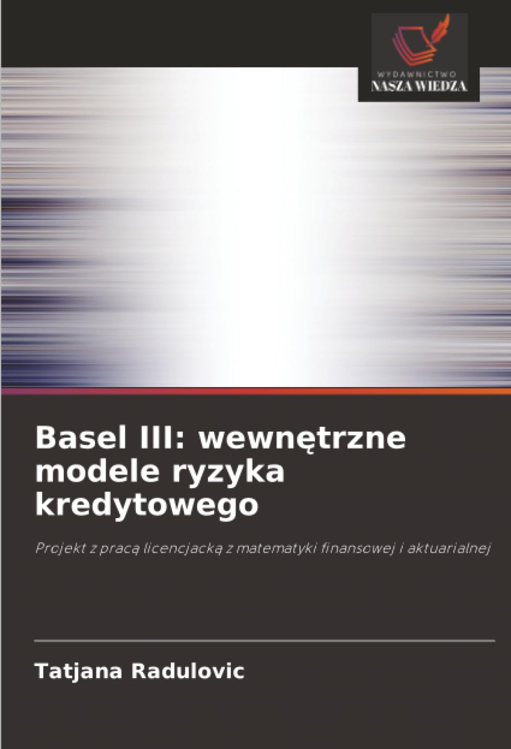 Basel III: wewnetrzne modele ryzyka kredytowego: Projekt z praca licencjacka z matematyki finansowej i aktuarialnej.DE Arts & Music