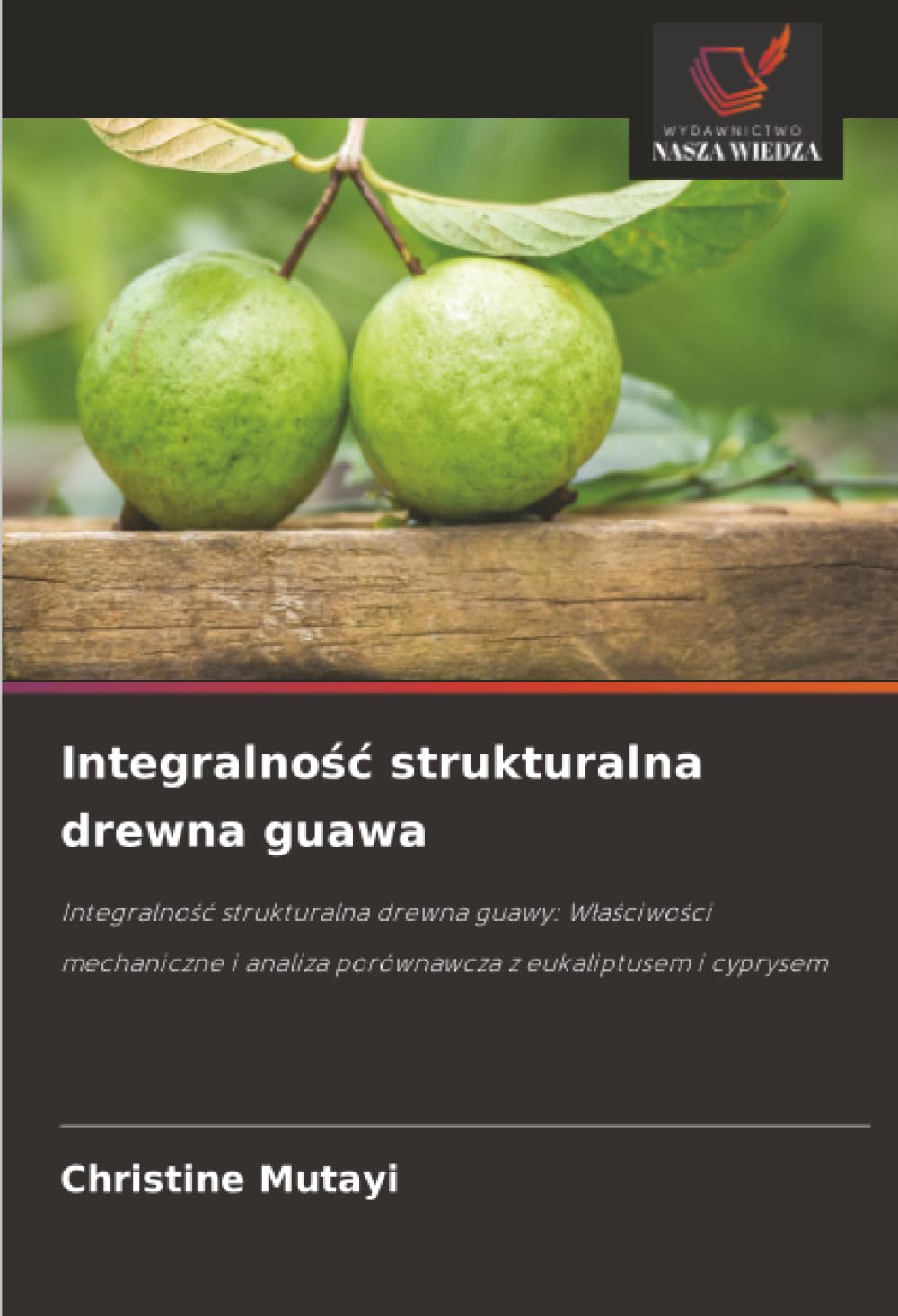 Integralnosc strukturalna drewna guawa: Integralnosc strukturalna drewna guawy: Wlasciwosci mechaniczne i analiza porównawcza z eukaliptusem i cyprysem.DE Business & Technology