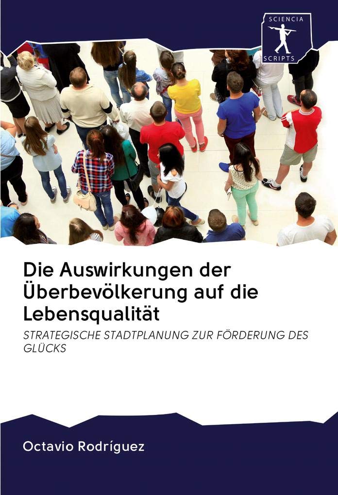 Die Auswirkungen der Überbevölkerung auf die Lebensqualität: STRATEGISCHE STADTPLANUNG ZUR FÖRDERUNG DES GLÜCKS Business & Technology