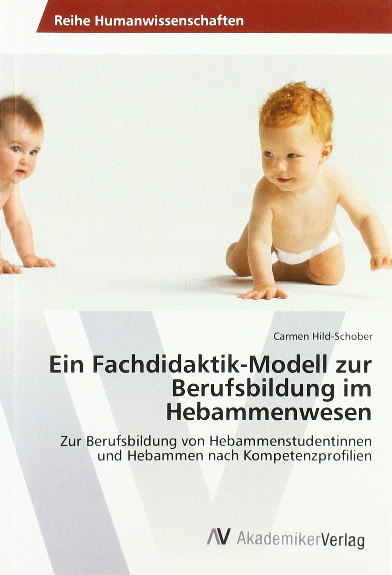Ein Fachdidaktik-Modell zur Berufsbildung im Hebammenwesen: Zur Berufsbildung von Hebammenstudentinnen und Hebammen nach Kompetenzprofilien Medicine