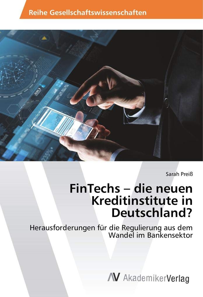 FinTechs – die neuen Kreditinstitute in Deutschland?: Herausforderungen für die Regulierung aus dem Wandel im Bankensektor Business, Finance & Career