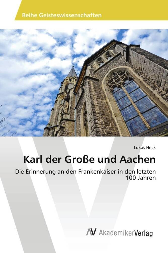 Karl der Große und Aachen: Die Erinnerung an den Frankenkaiser in den letzten 100 Jahren Politics & History