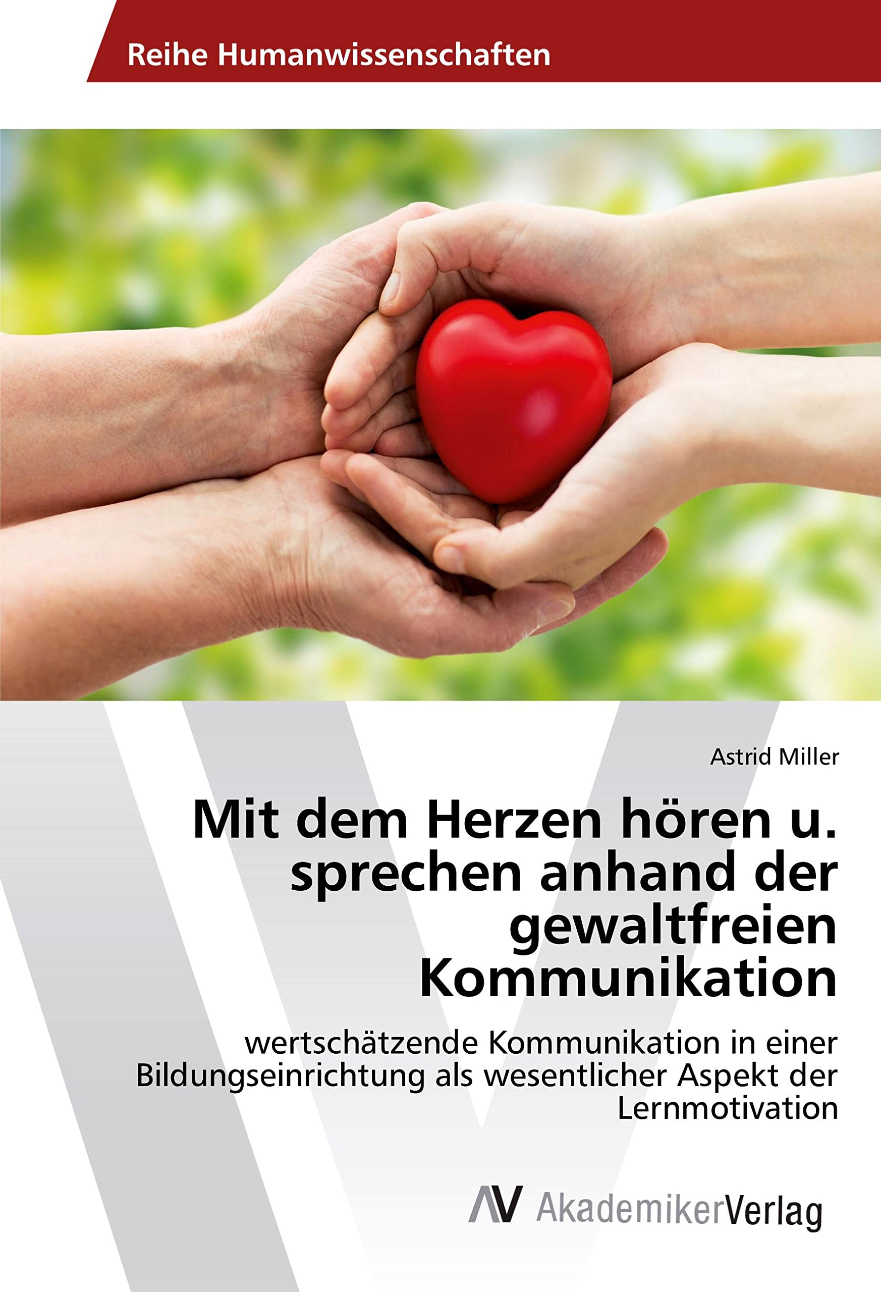 Mit dem Herzen hören u. sprechen anhand der gewaltfreien Kommunikation: wertschätzende Kommunikation in einer Bildungseinrichtung als wesentlicher Aspekt der Lernmotivation Learning & Reference