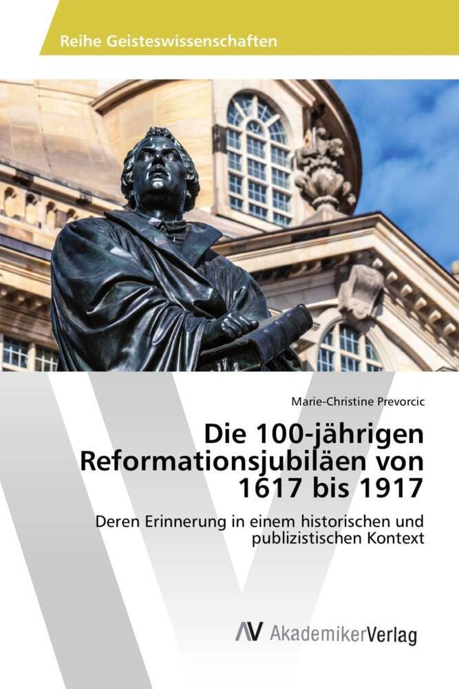 Die 100-jährigen Reformationsjubiläen von 1617 bis 1917: Deren Erinnerung in einem historischen und publizistischen Kontext Reference Books