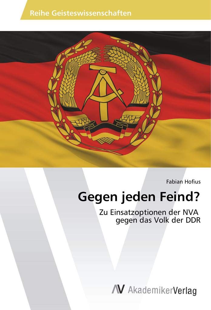 Gegen jeden Feind?: Zu Einsatzoptionen der NVA gegen das Volk der DDR Politics & History