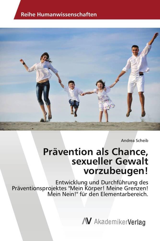 Prävention als Chance, sexueller Gewalt vorzubeugen!: Entwicklung und Durchführung des Präventionsprojektes "Mein Körper! Meine Grenzen! Mein Nein!" für den Elementarbereich. Learning & Reference