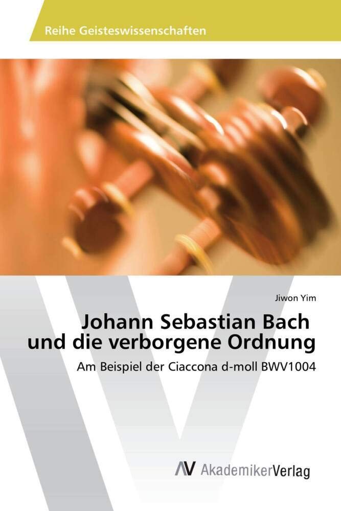 Johann Sebastian Bach und die verborgene Ordnung: Am Beispiel der Ciaccona d-moll BWV1004 Arts & Music