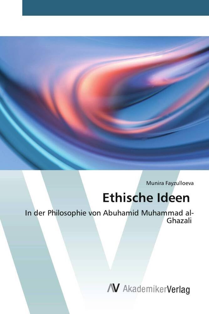 Ethische Ideen: In der Philosophie von Abuhamid Muhammad al-Ghazali Philosophy