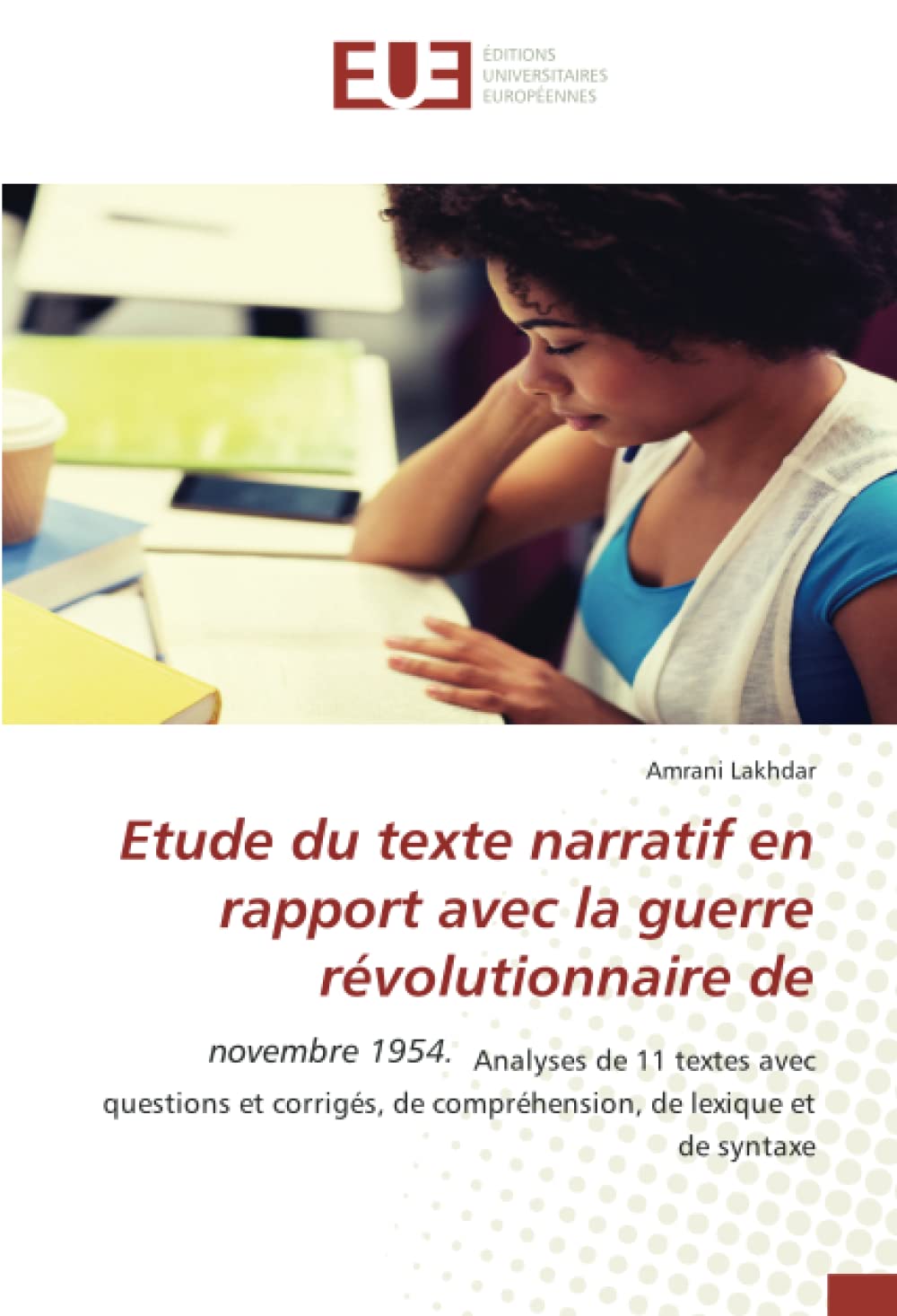Etude du texte narratif en rapport avec la guerre révolutionnaire de: novembre 1954. Analyses de 11 textes avec questions et corrigés, de compréhension, de lexique et de syntaxe book