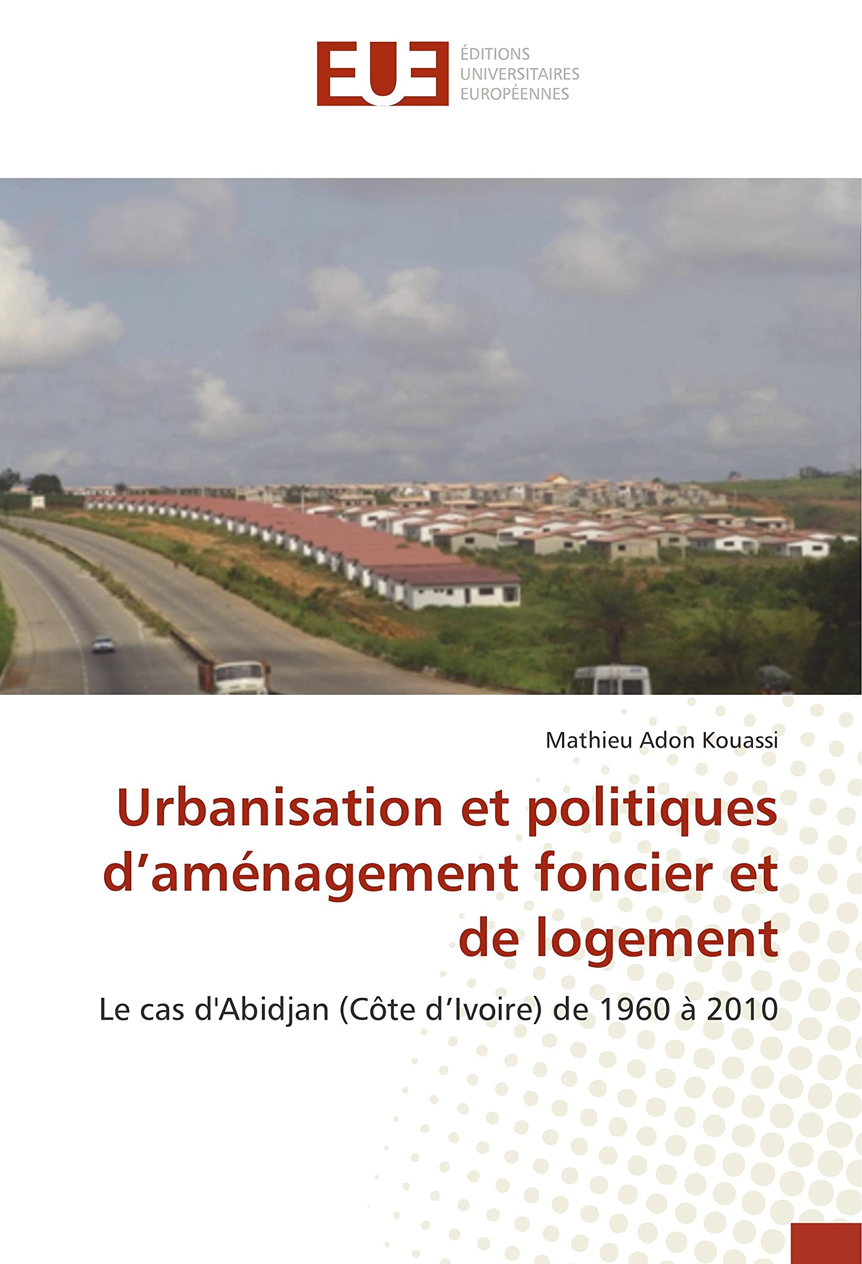 Urbanisation et politiques d’aménagement foncier et de logement: Le cas d'Abidjan (Côte d’Ivoire) de 1960 à 2010 book