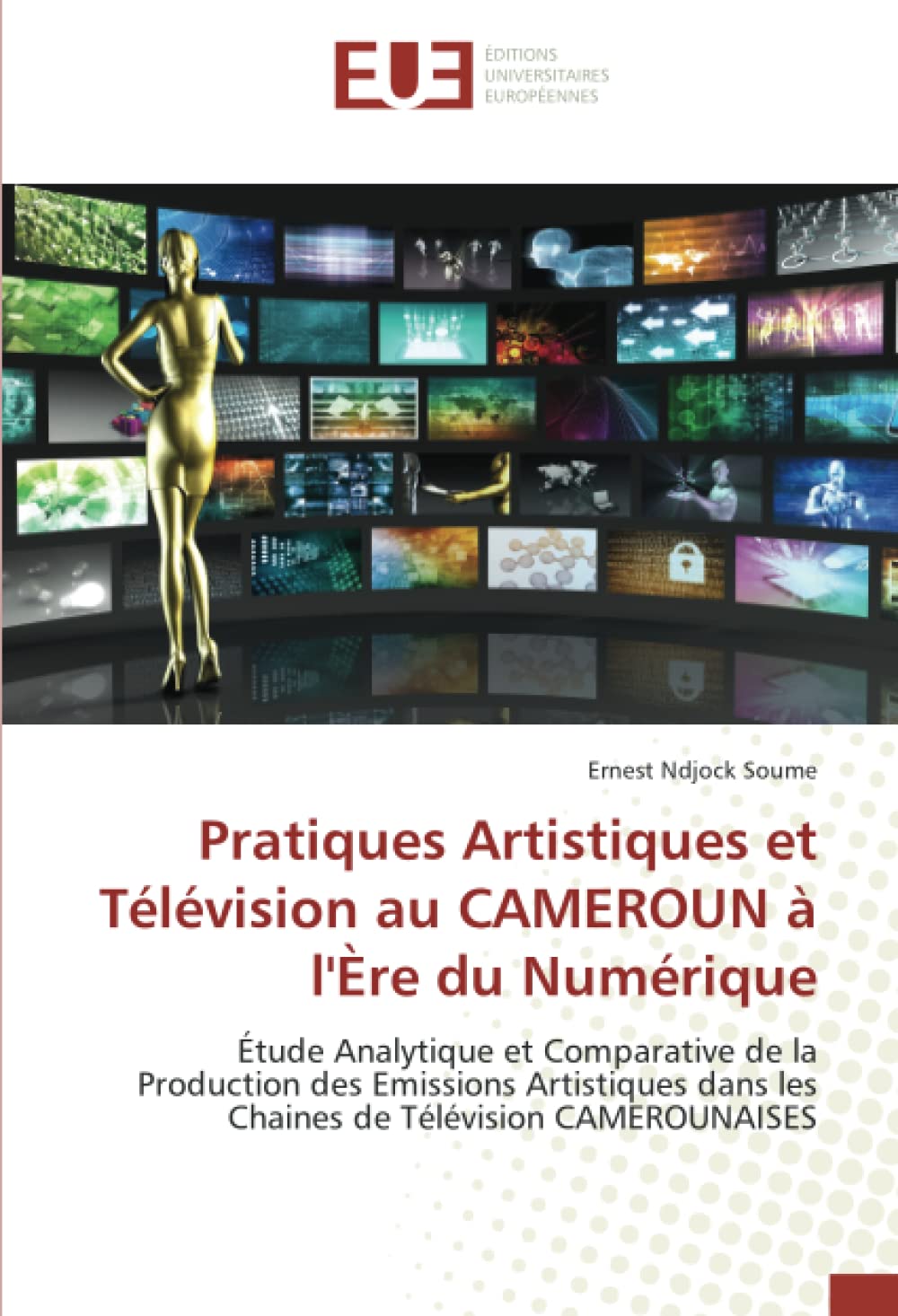 Pratiques Artistiques et Télévision au CAMEROUN à l'Ère du Numérique: Étude Analytique et Comparative de la Production des Emissions Artistiques dans les Chaines de Télévision CAMEROUNAISES book