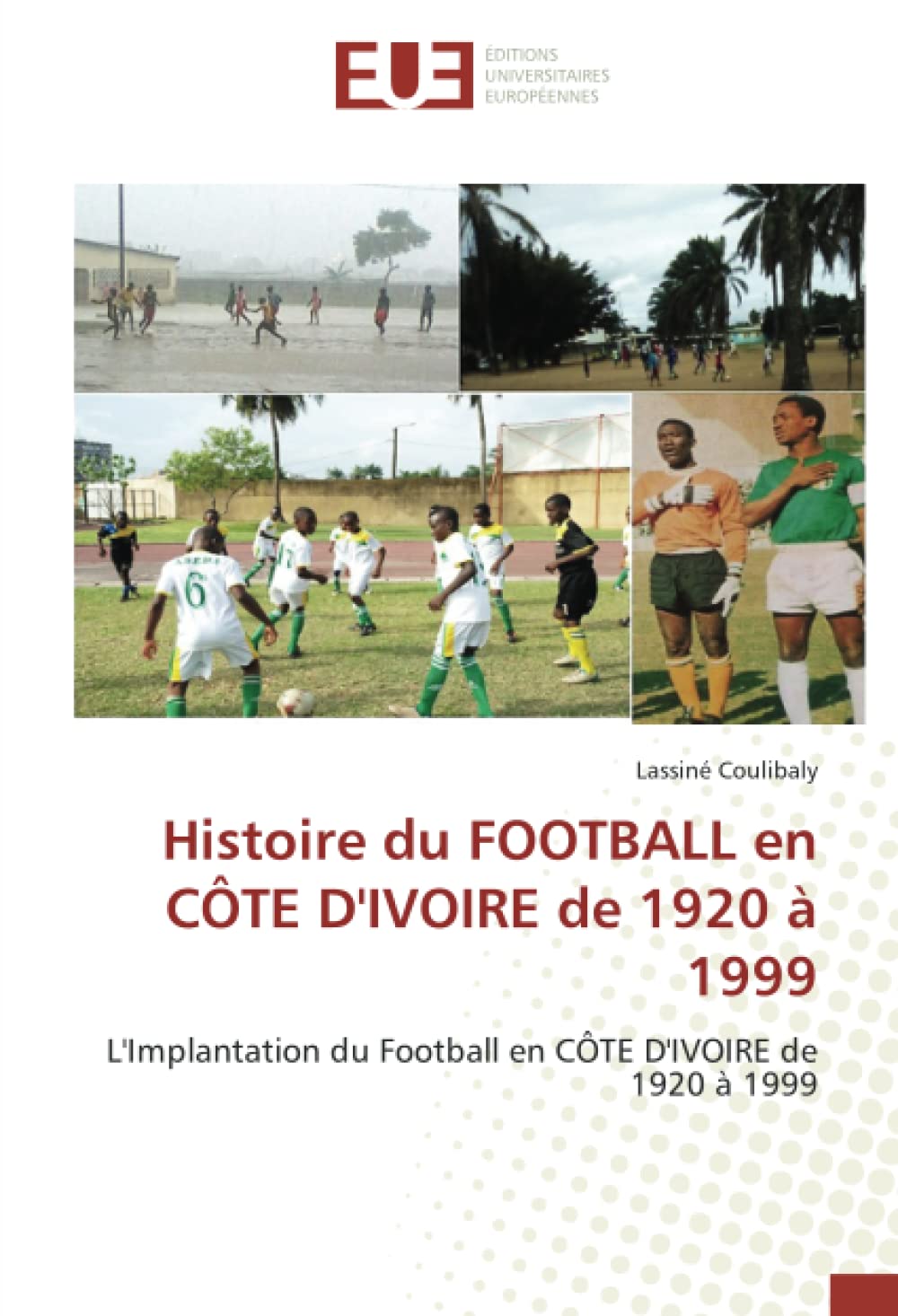 Histoire du FOOTBALL en CÔTE D'IVOIRE de 1920 à 1999: L'Implantation du Football en CÔTE D'IVOIRE de 1920 à 1999 book