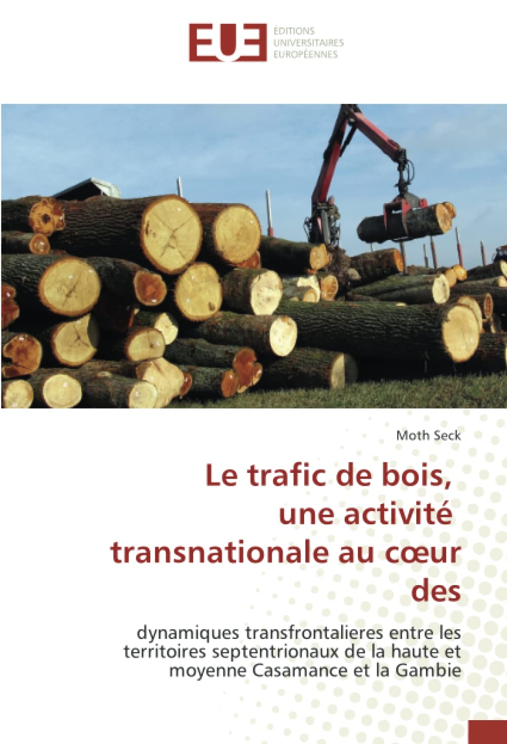 Le trafic de bois, une activité transnationale au cœur des: dynamiques transfrontalieres entre les territoires septentrionaux de la haute et moyenne Casamance et la Gambie book