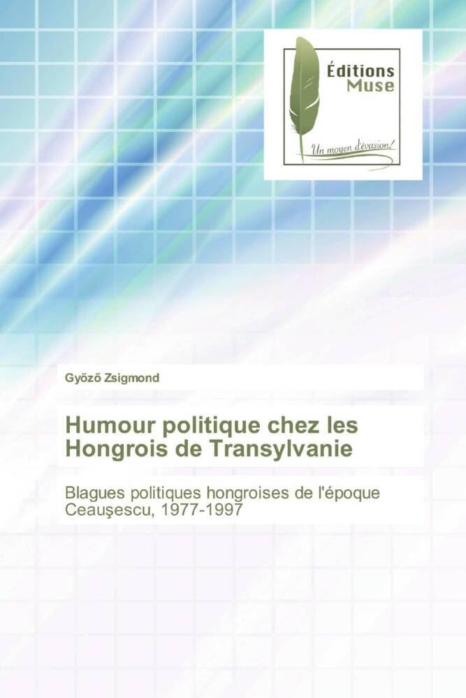 Humour politique chez les Hongrois de Transylvanie: Blagues politiques hongroises de l'époque Ceauşescu, 1977-1997 book
