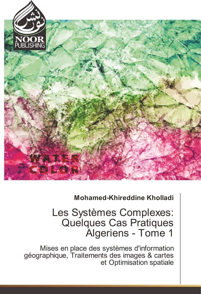 Les Systèmes Complexes: Quelques Cas Pratiques Algeriens - Tome 1: Mises en place des systèmes d'information géographique, Traitements des images & cartes et Optimisation spatiale book