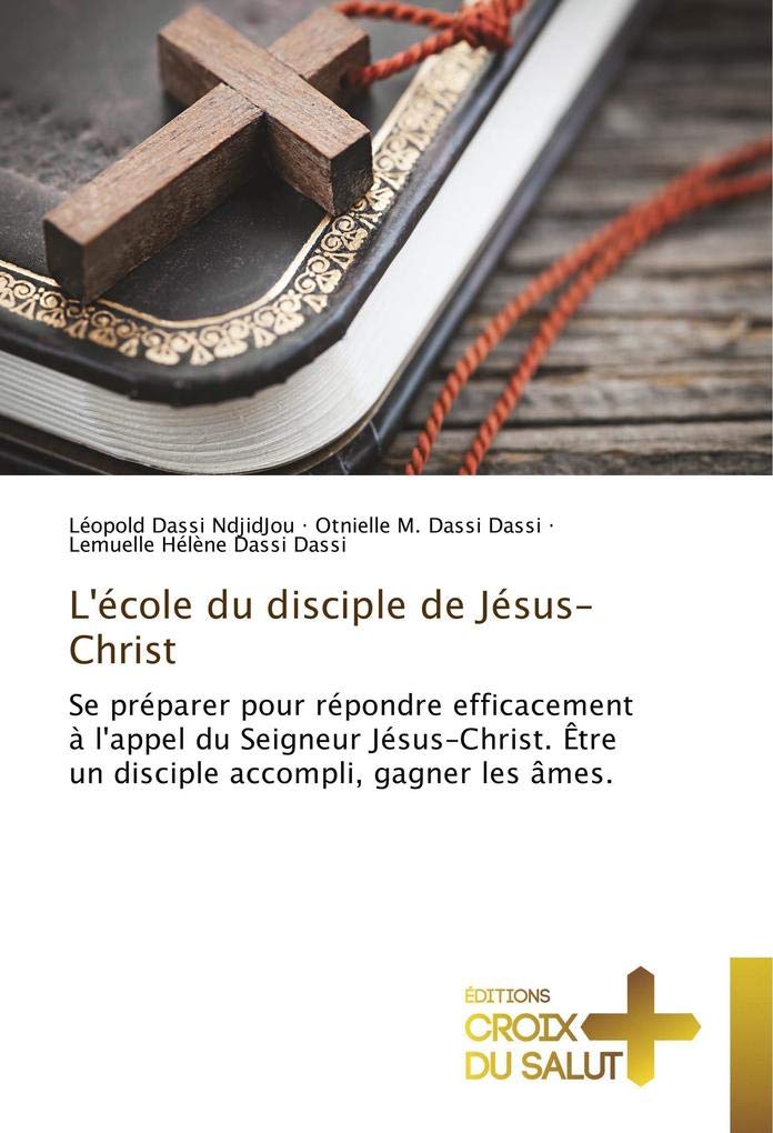 L'école du disciple de Jésus-Christ: Se préparer pour répondre efficacement à l'appel du Seigneur Jésus-Christ. Être un disciple accompli, gagner les âmes. book
