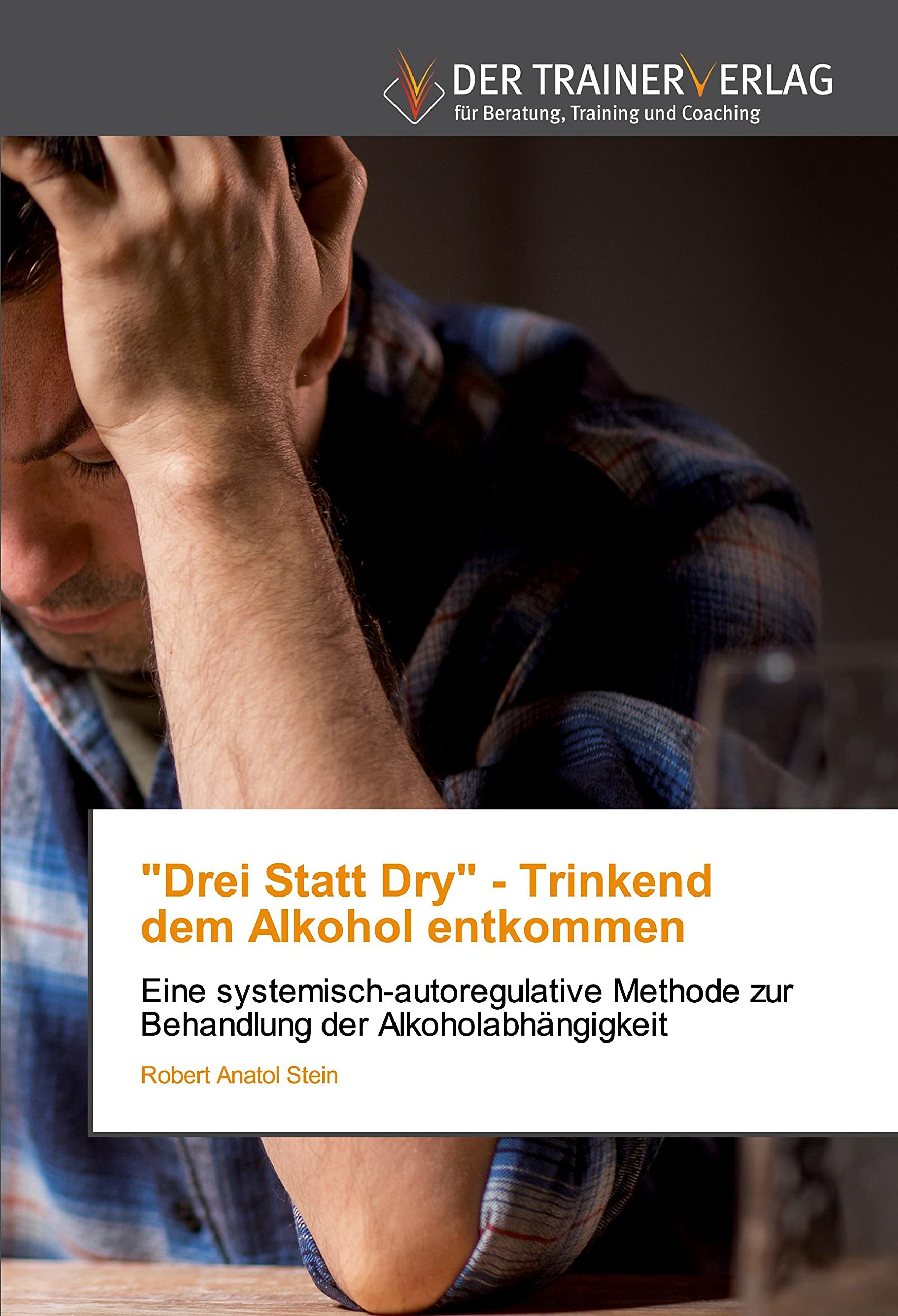 "Drei Statt Dry" - Trinkenddem Alkohol entkommen: Eine systemisch-autoregulative Methode zur Behandlung der Alkoholabhängigkeit book