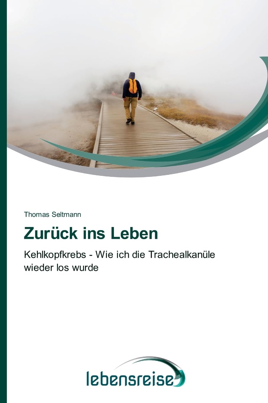 Zurück ins Leben: Kehlkopfkrebs - Wie ich die Trachealkanüle wieder los wurde Essays & Short Stories