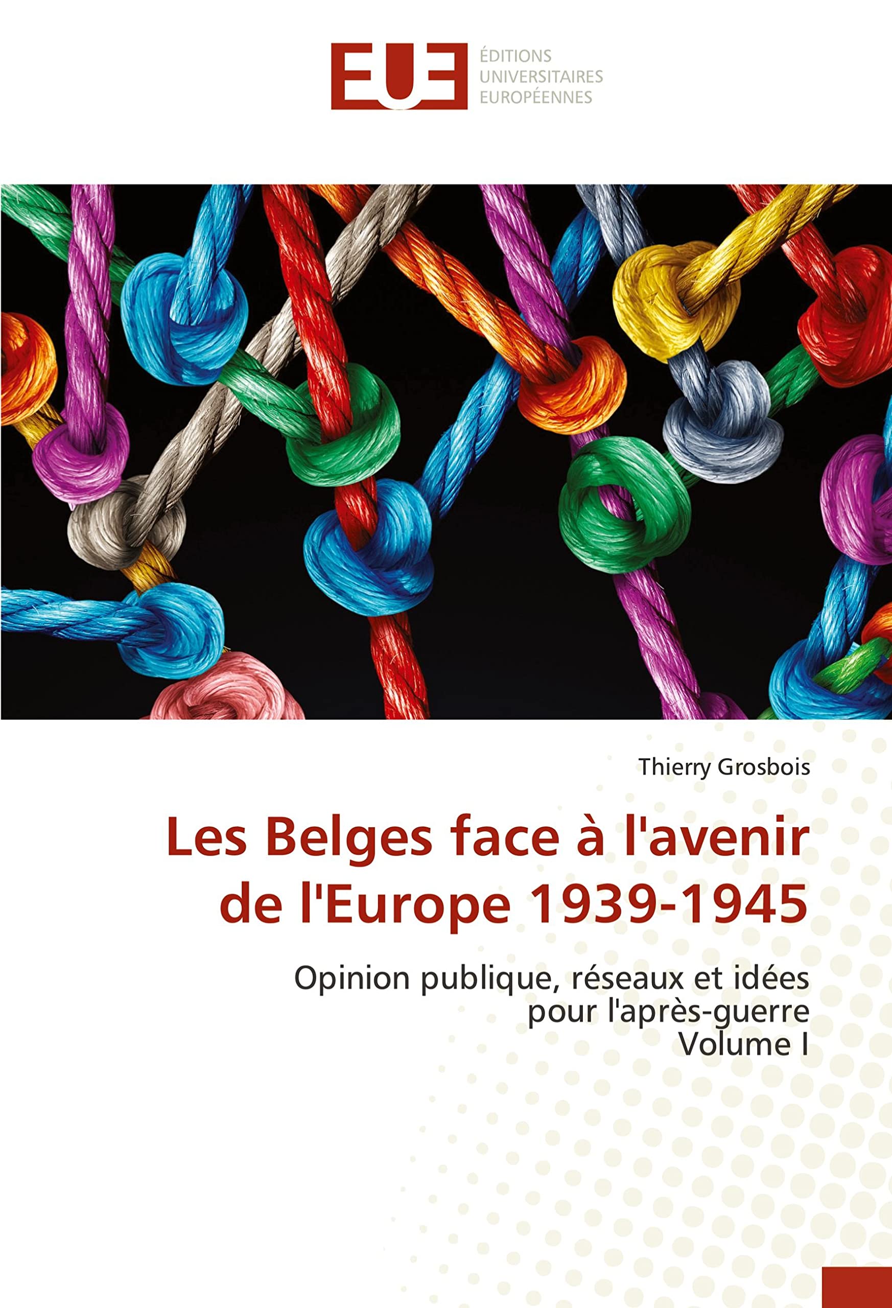 Les Belges face à l'avenir de l'Europe 1939-1945: Opinion publique, réseaux et idéespour l'après-guerreVolume I book
