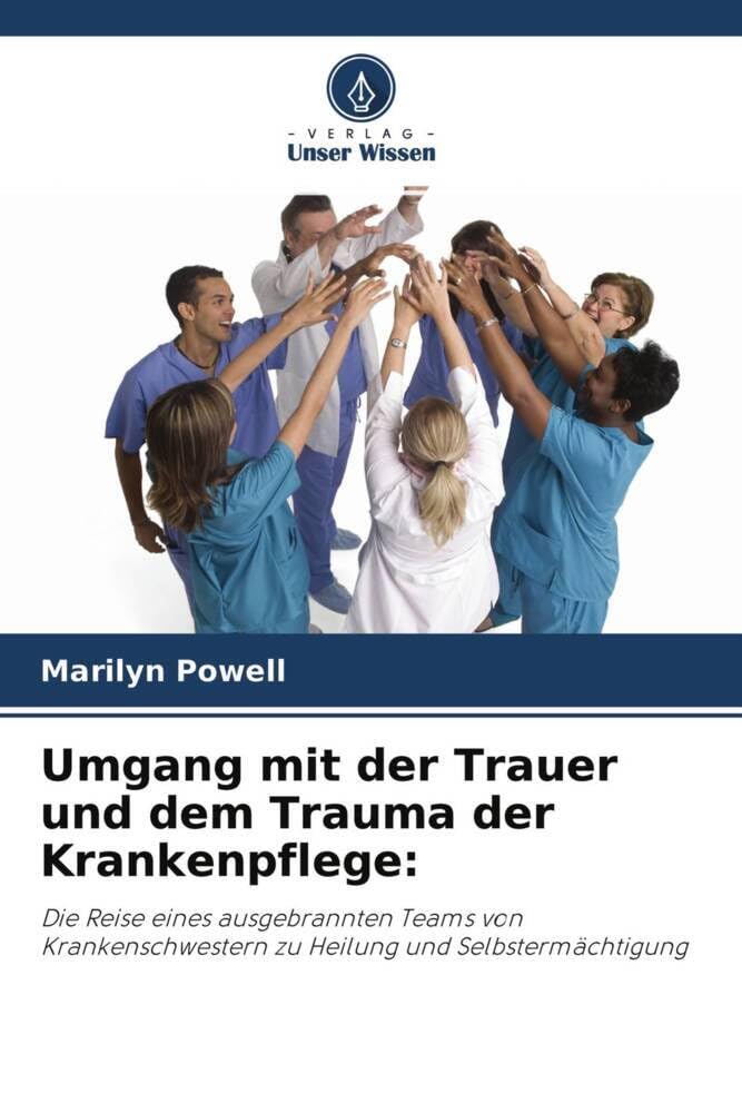 Umgang mit der Trauer und dem Trauma der Krankenpflege:: Die Reise eines ausgebrannten Teams von Krankenschwestern zu Heilung und Selbstermächtigung Medicine