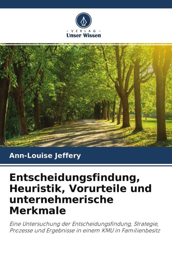 Entscheidungsfindung, Heuristik, Vorurteile und unternehmerische Merkmale: Eine Untersuchung der Entscheidungsfindung, Strategie, Prozesse und Ergebnisse in einem KMU in Familienbesitz Business, Finance & Career