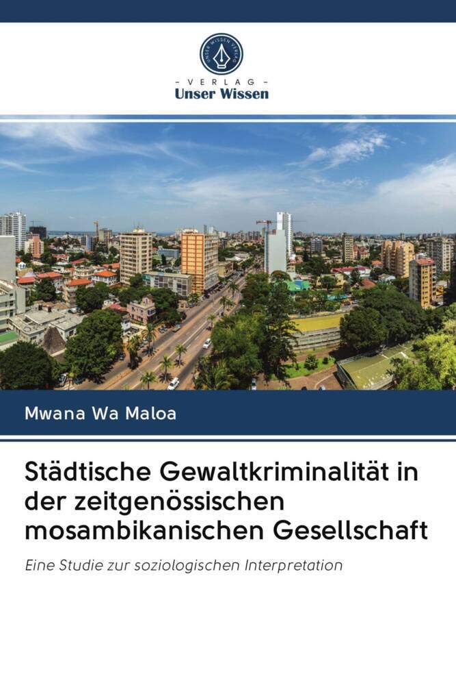 Städtische Gewaltkriminalität in der zeitgenössischen mosambikanischen Gesellschaft: Eine Studie zur soziologischen Interpretation Law