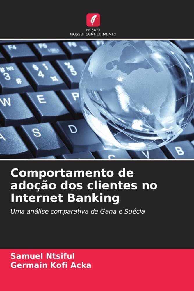 Comportamento de adoção dos clientes no Internet Banking: Uma análise comparativa de Gana e Suécia book