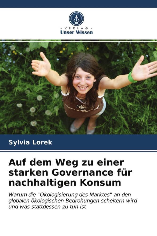 Auf dem Weg zu einer starken Governance für nachhaltigen Konsum: Warum die "Ökologisierung des Marktes" an den globalen ökologischen Bedrohungen scheitern wird und was stattdessen zu tun ist Law