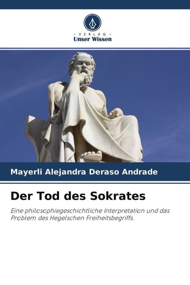 Der Tod des Sokrates: Eine philosophiegeschichtliche Interpretation und das Problem des Hegelschen Freiheitsbegriffs. Philosophy