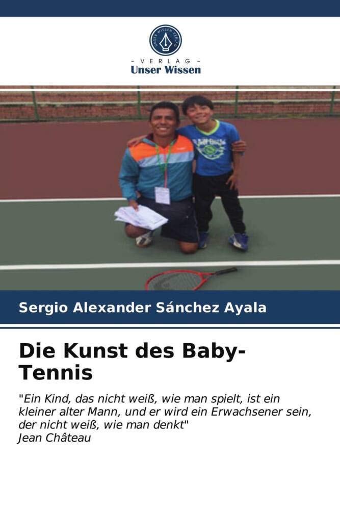 Die Kunst des Baby-Tennis: "Ein Kind, das nicht weiß, wie man spielt, ist ein kleiner alter Mann, und er wird ein Erwachsener sein, der nicht weiß, wie man denkt"Jean Château Learning & Reference