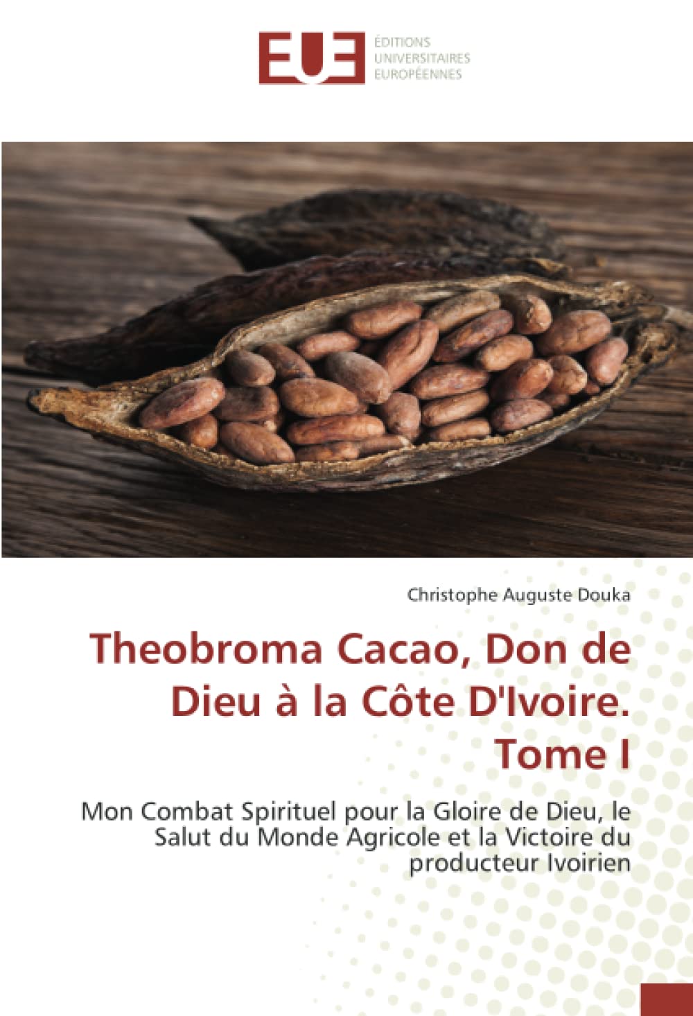 Theobroma Cacao, Don de Dieu à la Côte D'Ivoire. Tome I: Mon Combat Spirituel pour la Gloire de Dieu, le Salut du Monde Agricole et la Victoire du producteur Ivoirien book