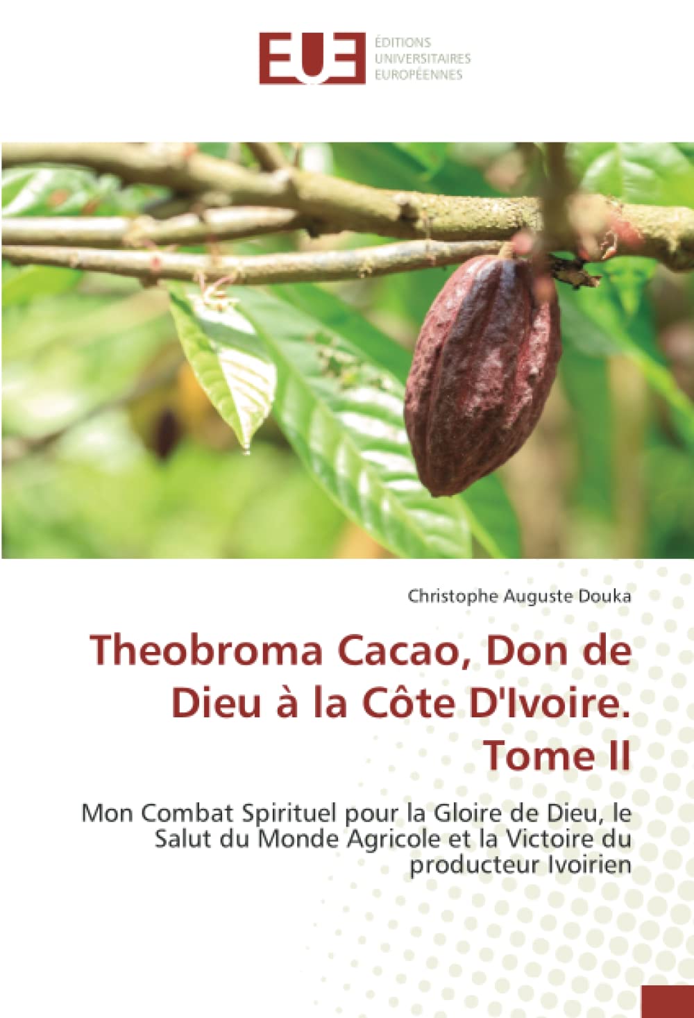 Theobroma Cacao, Don de Dieu à la Côte D'Ivoire. Tome II: Mon Combat Spirituel pour la Gloire de Dieu, le Salut du Monde Agricole et la Victoire du producteur Ivoirien book