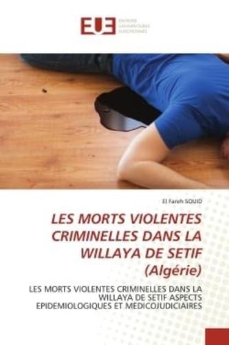 LES MORTS VIOLENTES CRIMINELLES DANS LA WILLAYA DE SETIF (Algérie): LES MORTS VIOLENTES CRIMINELLES DANS LA WILLAYA DE SETIF ASPECTS EPIDEMIOLOGIQUES ET MEDICOJUDICIAIR book