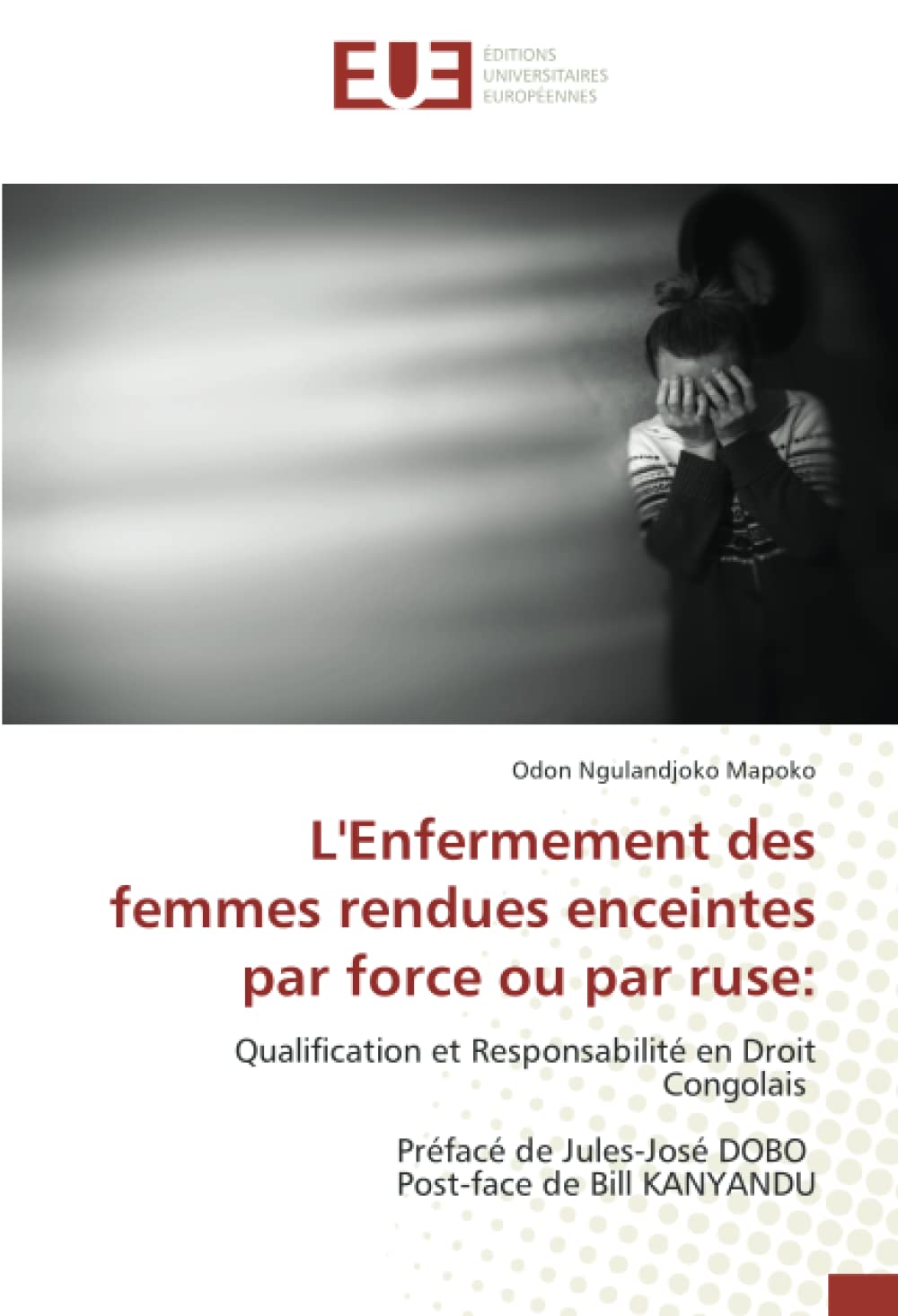 L'Enfermement des femmes rendues enceintes par force ou par ruse:: Qualification et Responsabilité en Droit Congolais Préfacé de Jules-José DOBO Post-face de Bill KANYANDU book