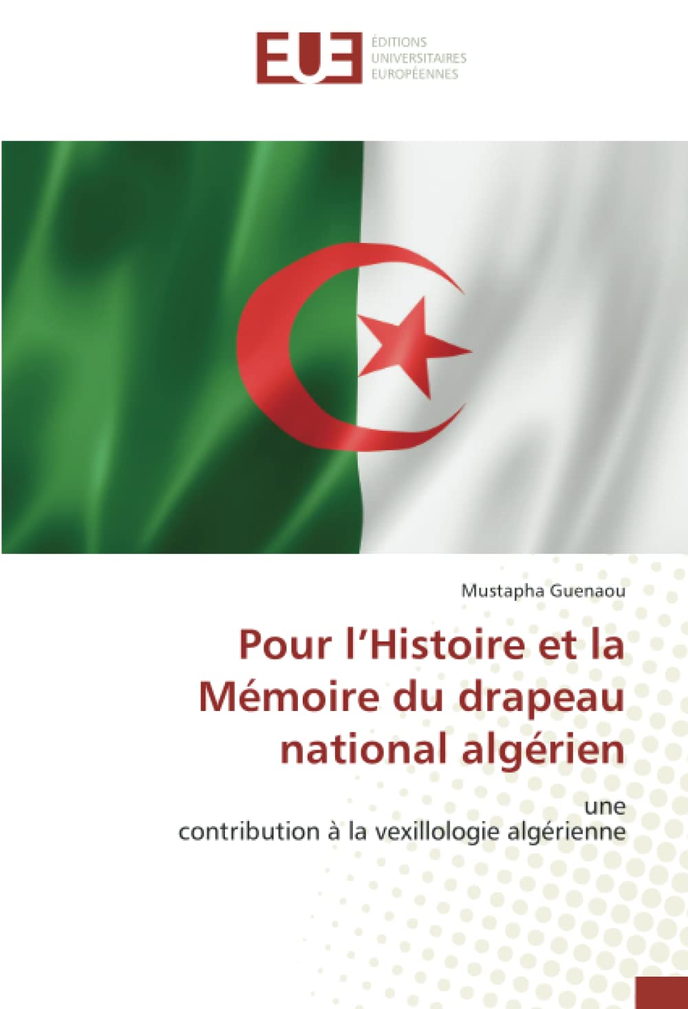 Pour l’Histoire et la Mémoire du drapeau national algérien: unecontribution à la vexillologie algérienne book