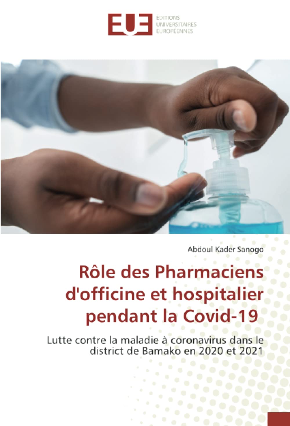 Rôle des Pharmaciens d'officine et hospitalier pendant la Covid-19: Lutte contre la maladie à coronavirus dans le district de Bamako en 2020 et 2021 book