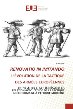RENOVATIO IN IMITANDO L'EVOLUTION DE LA TACTIQUE DES ARMEES EUROPEENNES : ENTRE LE 15E ET LE 18E SIECLE ET SA RELATION AVEC L'ETUDE DE LA TACTIQUE GRECO-ROMAINE A L'EPOQUE MO book