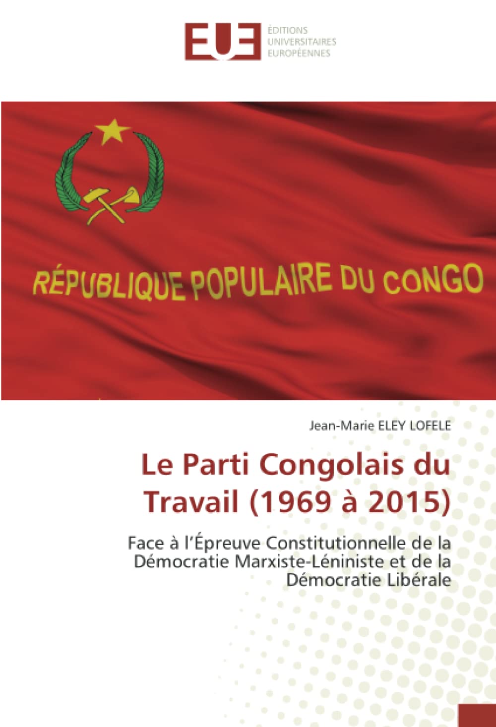 Le Parti Congolais du Travail (1969 à 2015): Face à l’Épreuve Constitutionnelle de la Démocratie Marxiste-Léniniste et de la Démocratie Libérale book