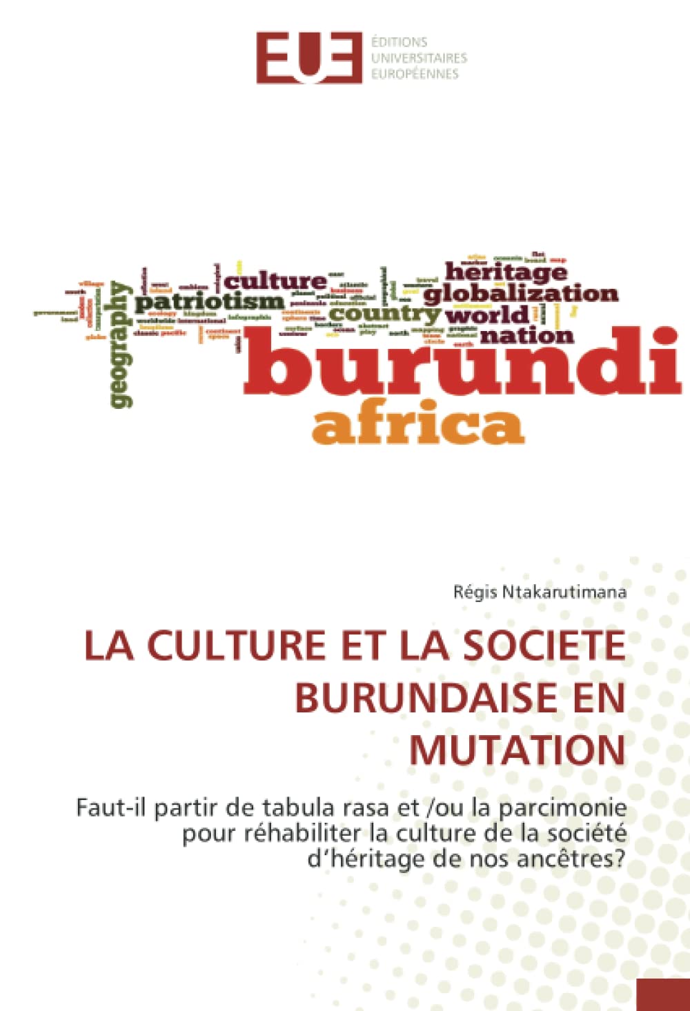 LA CULTURE ET LA SOCIETE BURUNDAISE EN MUTATION: Faut-il partir de tabula rasa et /ou la parcimonie pour réhabiliter la culture de la société d’héritage de nos ancêtres? book