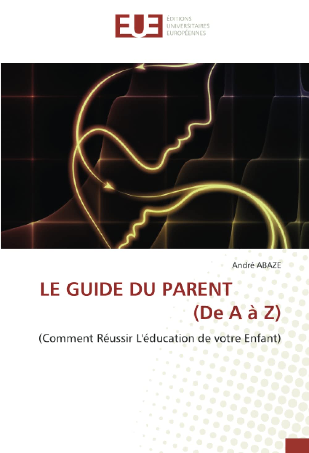 LE GUIDE DU PARENT (De A à Z): (Comment Réussir L'éducation de votre Enfant) book