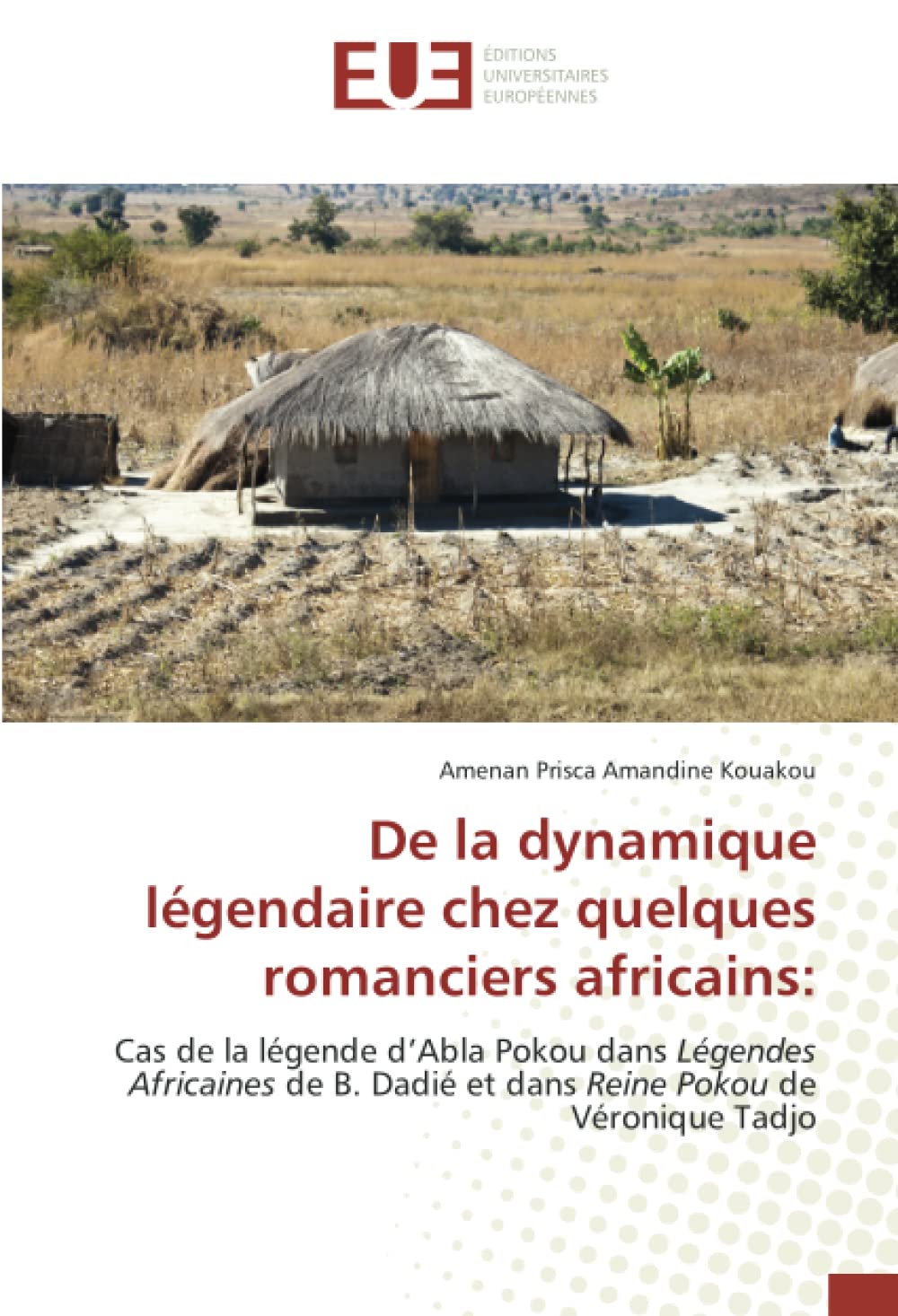 De la dynamique légendaire chez quelques romanciers africains:: Cas de la légende d’Abla Pokou dans Légendes Africaines de B. Dadié et dans Reine Pokou de Véronique Tadjo book