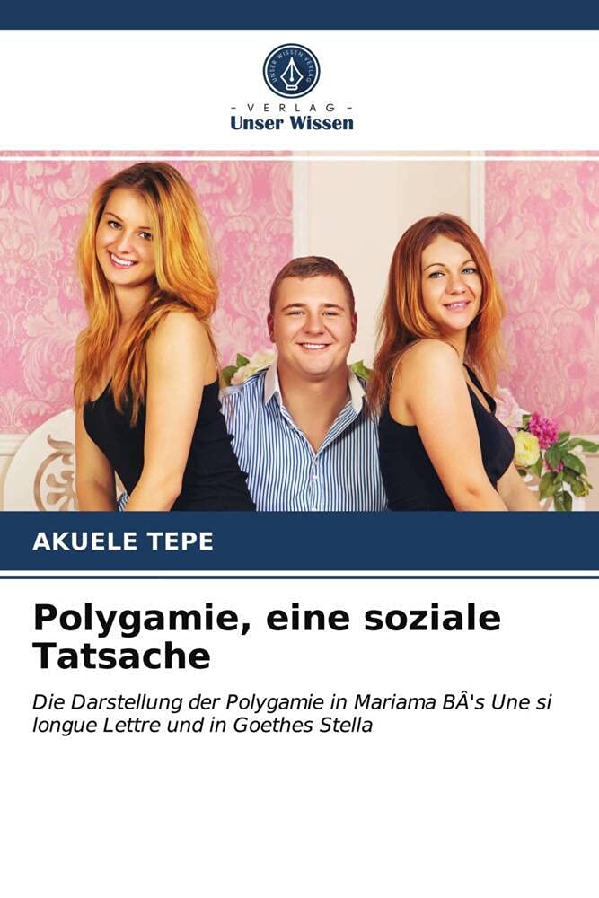 Polygamie, eine soziale Tatsache: Die Darstellung der Polygamie in Mariama BÂ's Une si longue Lettre und in Goethes Stella Learning & Reference